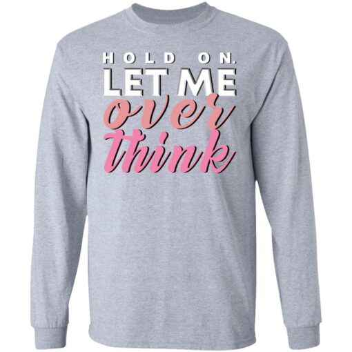 Hold on let me over think shirt $19.95