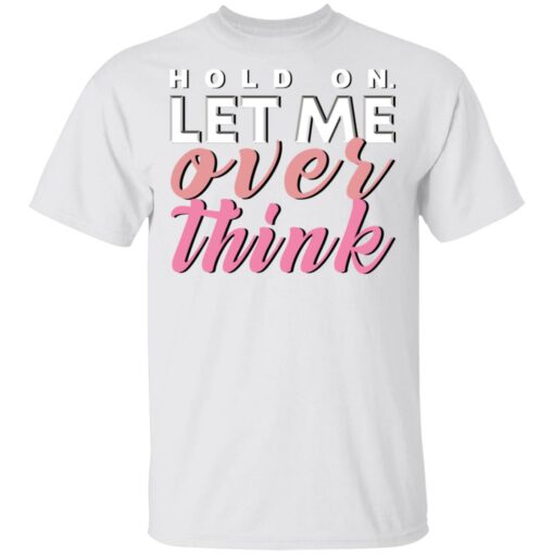 Hold on let me over think shirt $19.95 redirect03122021040333