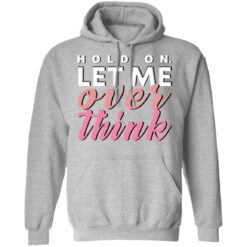 Hold on let me over think shirt $19.95