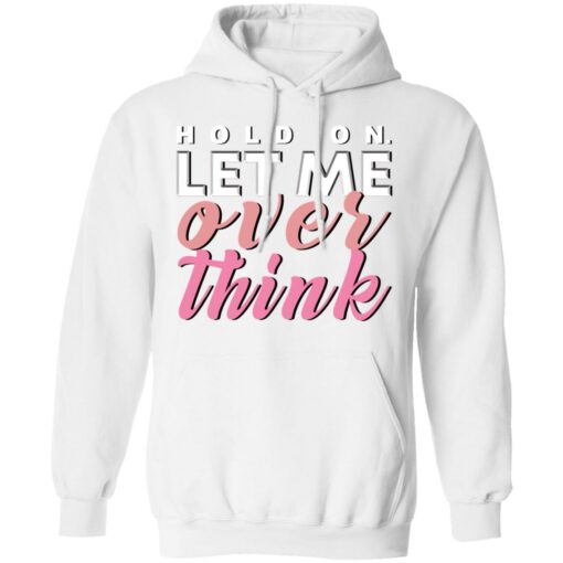 Hold on let me over think shirt $19.95