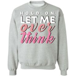 Hold on let me over think shirt $19.95