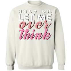 Hold on let me over think shirt $19.95