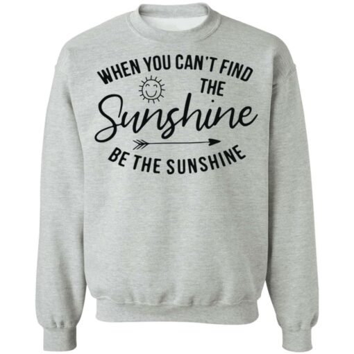 When you can't find the sunshine be the sunshine shirt $19.95