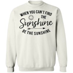 When you can't find the sunshine be the sunshine shirt $19.95