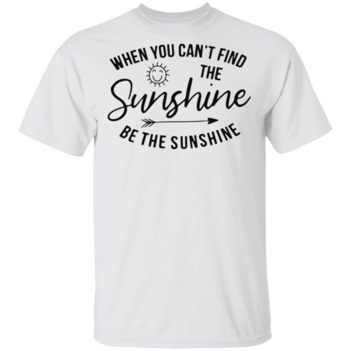 When you can't find the sunshine be the sunshine shirt $19.95