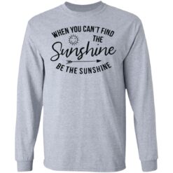 When you can't find the sunshine be the sunshine shirt $19.95