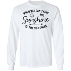 When you can't find the sunshine be the sunshine shirt $19.95