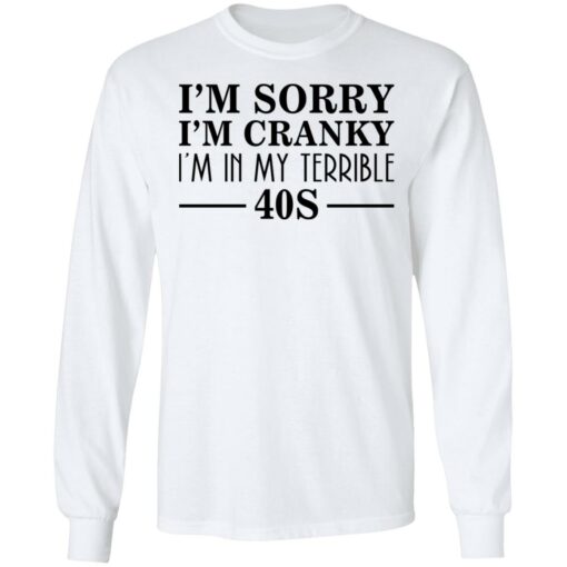 I’m sorry I’m cranky I’m in my terrible 40s shirt $19.95