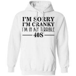 I’m sorry I’m cranky I’m in my terrible 40s shirt $19.95