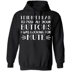 I didn't mean to push all your buttons I was looking for mute shirt $19.95