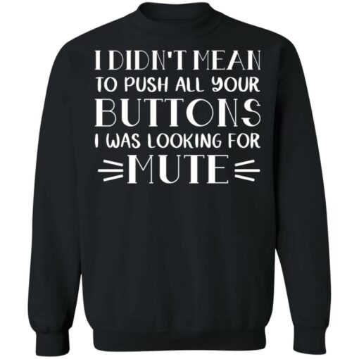 I didn't mean to push all your buttons I was looking for mute shirt $19.95