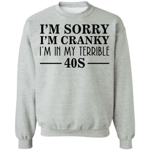 I’m sorry I’m cranky I’m in my terrible 40s shirt $19.95