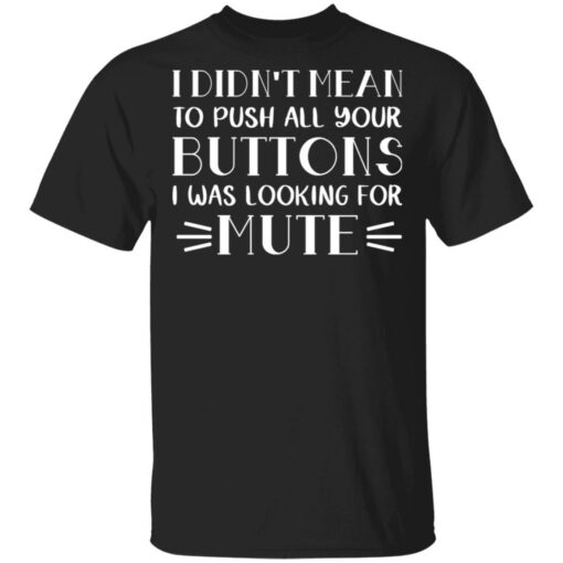 I didn't mean to push all your buttons I was looking for mute shirt $19.95 redirect03142021230344 4