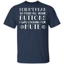 I didn't mean to push all your buttons I was looking for mute shirt $19.95