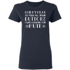 I didn't mean to push all your buttons I was looking for mute shirt $19.95