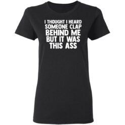 I thought I heard someone clap behind me but it was this ass shirt $19.95