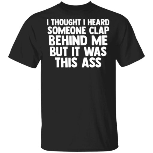 I thought I heard someone clap behind me but it was this ass shirt $19.95