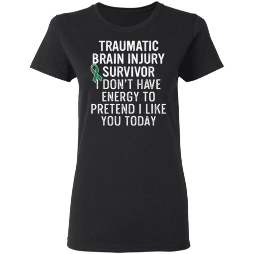 Traumatic brain injury survivor I don’t have energy to pretend I like you today shirt $19.95 redirect03152021020348 2