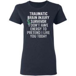 Traumatic brain injury survivor I don’t have energy to pretend I like you today shirt $19.95 redirect03152021020348 3