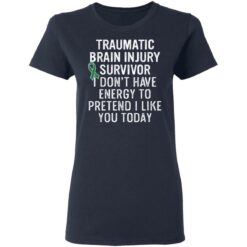 Traumatic brain injury survivor I don’t have energy to pretend I like you today shirt $19.95