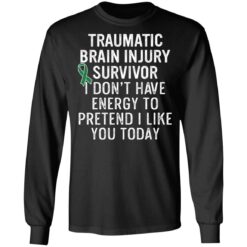 Traumatic brain injury survivor I don’t have energy to pretend I like you today shirt $19.95