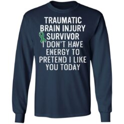 Traumatic brain injury survivor I don’t have energy to pretend I like you today shirt $19.95