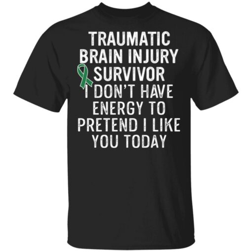 Traumatic brain injury survivor I don’t have energy to pretend I like you today shirt $19.95