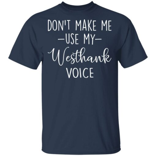 Don’t make me use my westhank voice shirt $19.95