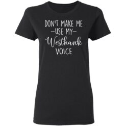 Don’t make me use my westhank voice shirt $19.95