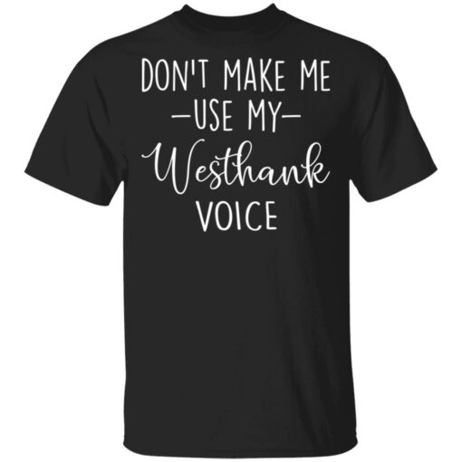 Don’t make me use my westhank voice shirt $19.95 redirect03152021030347