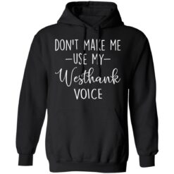 Don’t make me use my westhank voice shirt $19.95