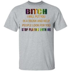 Bitch I will put you in a trunk and help people look for you stop playing with you shirt $19.95 redirect03152021050300 1