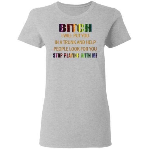 Bitch I will put you in a trunk and help people look for you stop playing with you shirt $19.95 redirect03152021050300 3