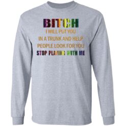 Bitch I will put you in a trunk and help people look for you stop playing with you shirt $19.95 redirect03152021050300 4