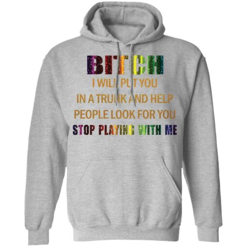 Bitch I will put you in a trunk and help people look for you stop playing with you shirt $19.95 redirect03152021050300 6