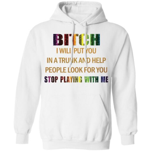 Bitch I will put you in a trunk and help people look for you stop playing with you shirt $19.95 redirect03152021050300 7