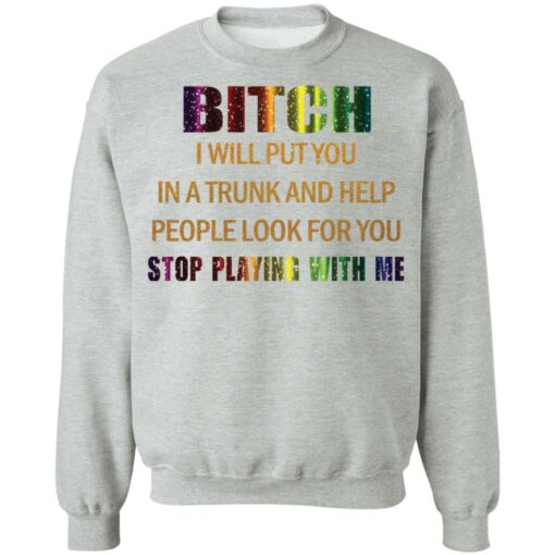 Bitch I will put you in a trunk and help people look for you stop playing with you shirt $19.95 redirect03152021050300 8