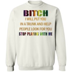 Bitch I will put you in a trunk and help people look for you stop playing with you shirt $19.95 redirect03152021050300 9