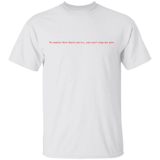 No matter how hard you try, you can stop me now shirt $19.95 redirect03152021060326