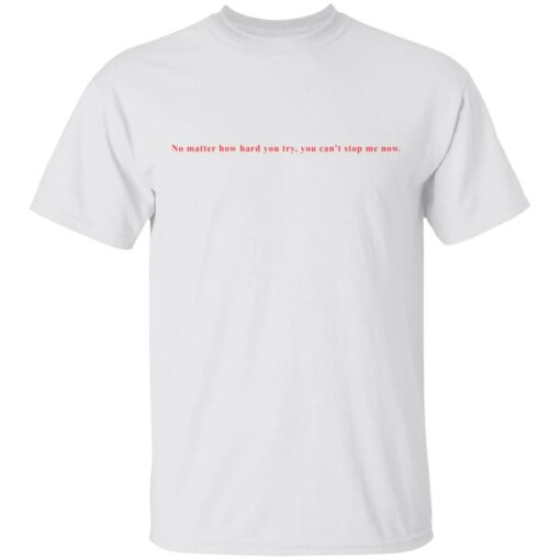 No matter how hard you try, you can stop me now shirt $19.95