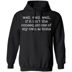Well well, well, if it isn’t the consequences of my own actions shirt $19.95 redirect03152021220347 6