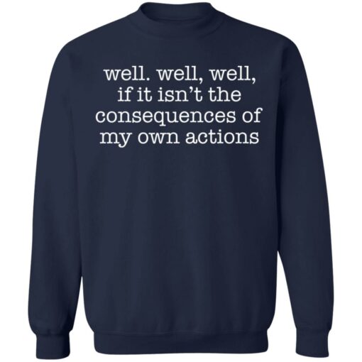 Well well, well, if it isn’t the consequences of my own actions shirt $19.95 redirect03152021220347 9