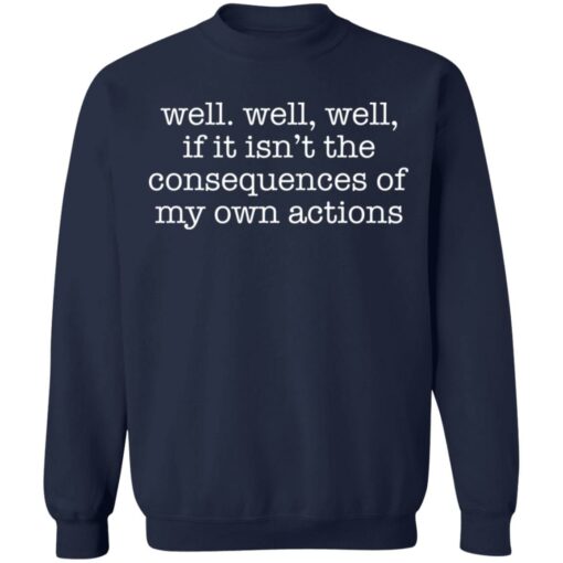 Well well, well, if it isn’t the consequences of my own actions shirt $19.95