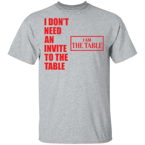 I don’t need an invite to the table I am the table shirt $19.95