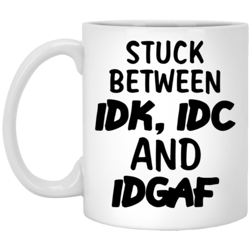Stuck between IDK, IDC and DIGAF mug $14.95 redirect03162021020301
