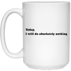 Today, I will do absolutely nothing mug $14.95