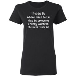 I hate it when I have to be nice to someone I really want throw a brick at shirt $19.95 redirect03162021230308 2