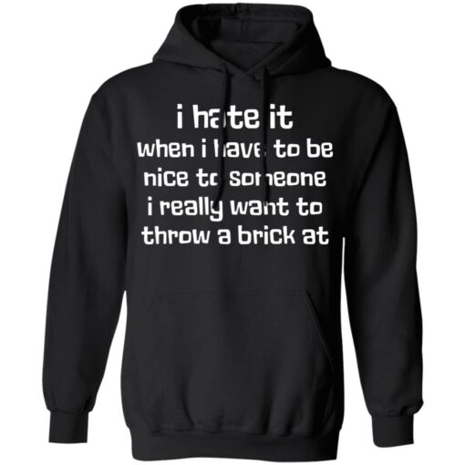 I hate it when I have to be nice to someone I really want throw a brick at shirt $19.95