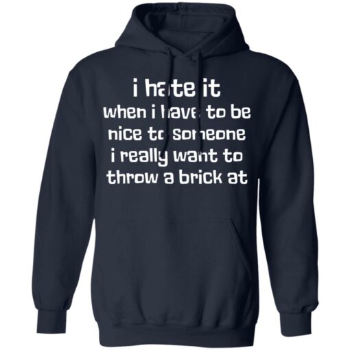 I hate it when I have to be nice to someone I really want throw a brick at shirt $19.95