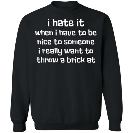 I hate it when I have to be nice to someone I really want throw a brick at shirt $19.95 redirect03162021230308 8